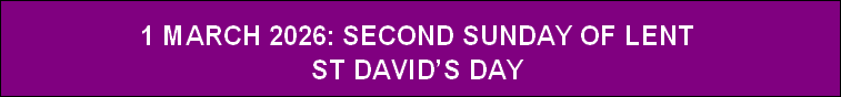 1 MARCH 2026: SECOND SUNDAY OF LENT
ST DAVID’S DAY