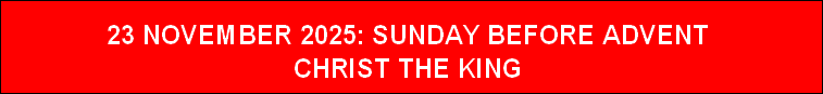 23 NOVEMBER 2025: SUNDAY BEFORE ADVENT
CHRIST THE KING